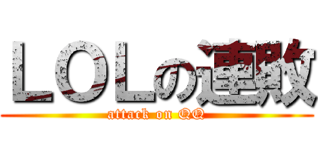 ＬＯＬの連敗 (attack on QQ)