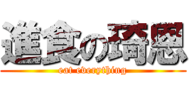 進食の琦恩 (eat everything)