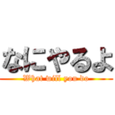 なにやるよ (What will you do)