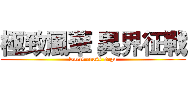 極致風華 異界征戰 (world cross saga)