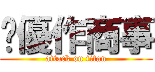 ㍿優作商事 (attack on titan)