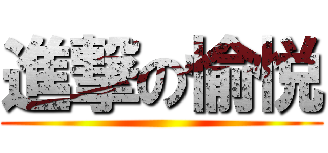 進撃の愉悦 ()