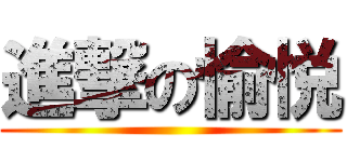 進撃の愉悦 ()