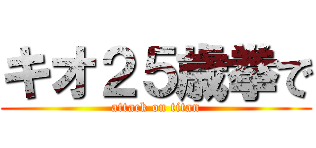 キオ２５歳拳で (attack on titan)