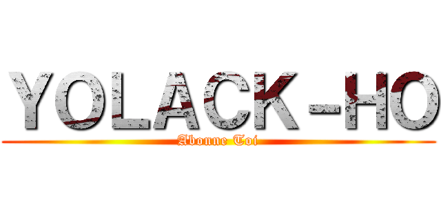 ＹＯＬＡＣＫ－ＨＯ (Abonne Toi)