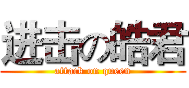 进击の皓君 (attack on queen)