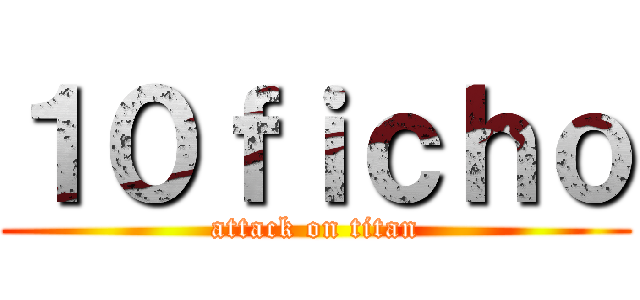 １０ｆｉｃｈｏ (attack on titan)