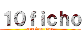 １０ｆｉｃｈｏ (attack on titan)