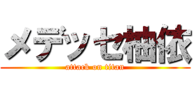 メデッセ柚依 (attack on titan)
