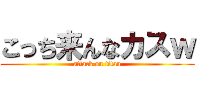 こっち来んなカスｗ (attack on titan)