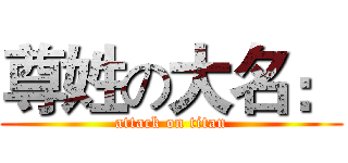 尊姓の大名： (attack on titan)