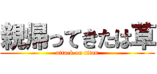 親帰ってきたは草 (attack on titan)