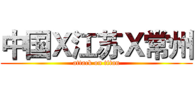 中国Ｘ江苏Ｘ常州 (attack on titan)