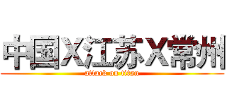 中国Ｘ江苏Ｘ常州 (attack on titan)