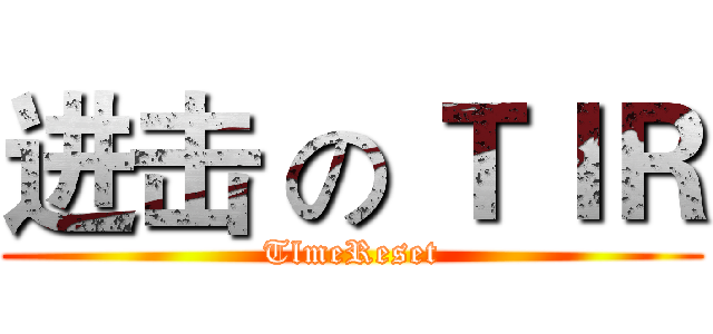 进击 の ＴＩＲ (TlmeReset)
