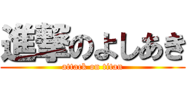 進撃のよしあき (attack on titan)