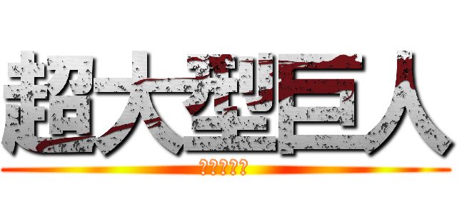 超大型巨人 (でっかいね)