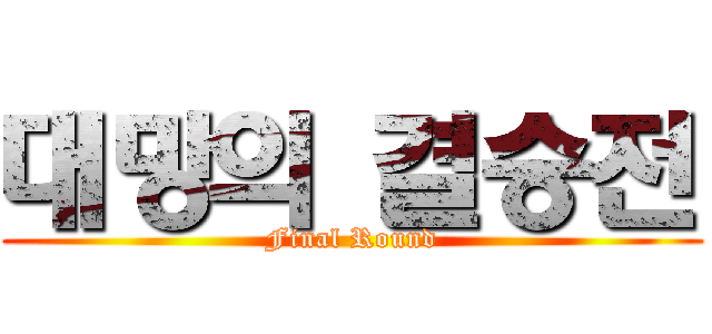 대망의 결승전 (Final Round)