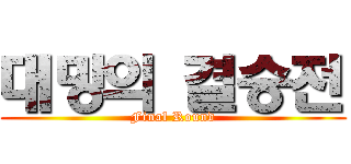 대망의 결승전 (Final Round)