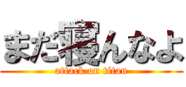 まだ寝んなよ (attack on titan)