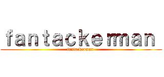 ｆａｎｔａｃｋｅｒｍａｎ  (fantackerman )