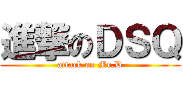 進撃のＤＳＱ (attack on Mr.D)