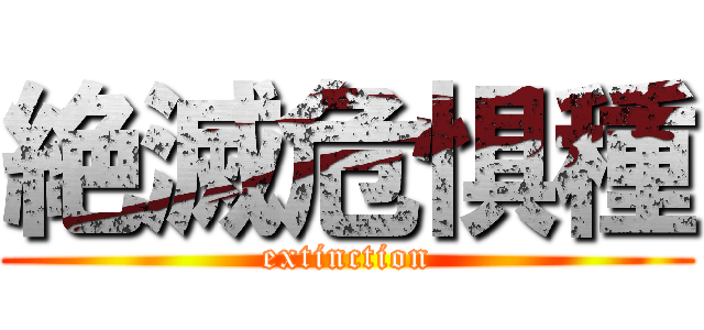 絶滅危惧種 (extinction)