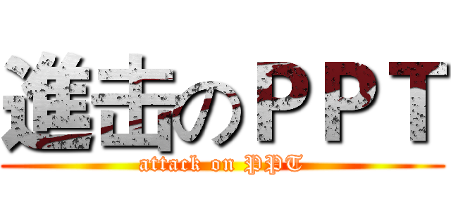 進击のＰＰＴ (attack on PPT)