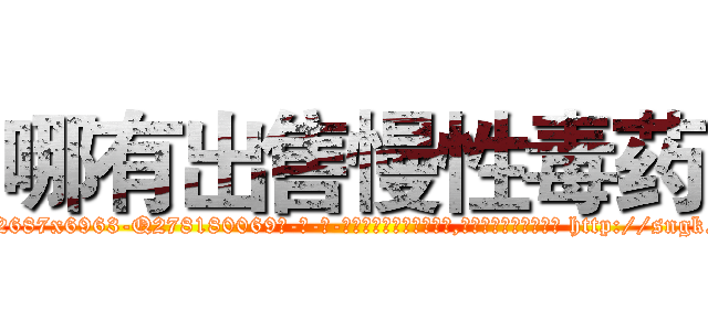 哪有出售慢性毒药 (哪有出售慢性毒药【电-186x2687x6963-Q278180069元-吉-药-业】我们做的是长期生意,靠的是老客户长期支持 http://sngk.net/WF90R2
)