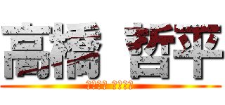 高橋 哲平 (たかはし てっぺい)