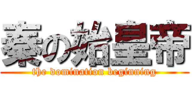 秦の始皇帝 (the domination beginning)