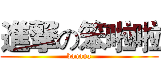 進撃の笨啦啦 (banana)