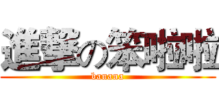 進撃の笨啦啦 (banana)