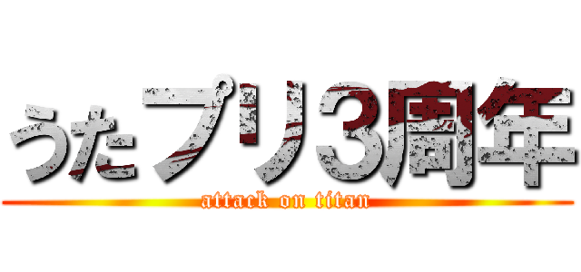 うたプリ３周年 (attack on titan)