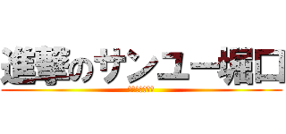 進撃のサンユー堀口 (ｓａｎｎｙｕ－)