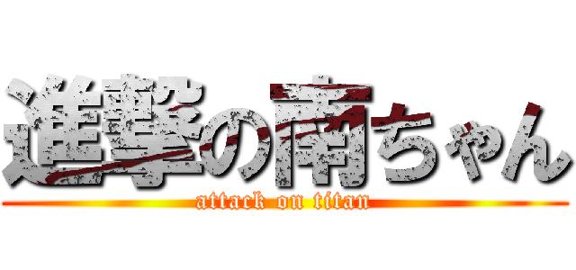 進撃の南ちゃん (attack on titan)