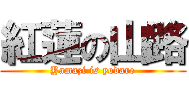 紅蓮の山路 (Yamazi is yodare)