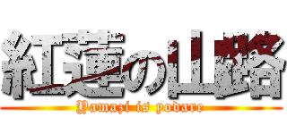 紅蓮の山路 (Yamazi is yodare)