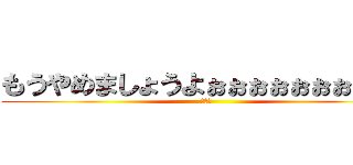 もうやめましょうよぉぉぉぉぉぉぉぉぉぉ (コビー)