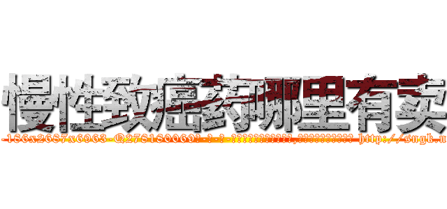 慢性致癌药哪里有卖 (慢性致癌药哪里有卖【电-186x2687x6963-Q278180069元-吉-药-业】我们做的是长期生意,靠的是老客户长期支持 http://sngk.net/lwlnfl
)