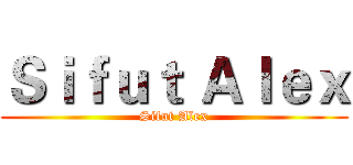 Ｓｉｆｕｔ Ａｌｅｘ (Sifut Alex)