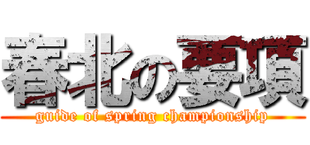 春北の要項 (guide of spring championship)