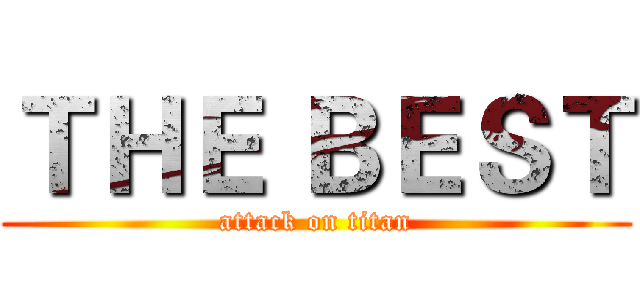 ＴＨＥ ＢＥＳＴ (attack on titan)
