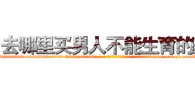 去哪里买男人不能生育的药 (去哪里买男人不能生育的药【电-186x2687x6963-Q278180069元-吉-药-业】我们做的是长期生意,靠的是老客户长期支持 http://sngk.net/CCCVtW
)