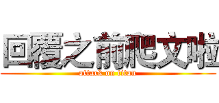 回覆之前爬文啦 (attack on titan)