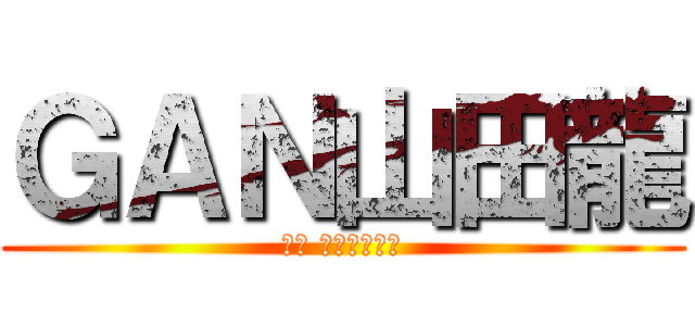 ＧＡＮ山田龍 (ガン ヤマダリュウ)