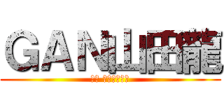 ＧＡＮ山田龍 (ガン ヤマダリュウ)