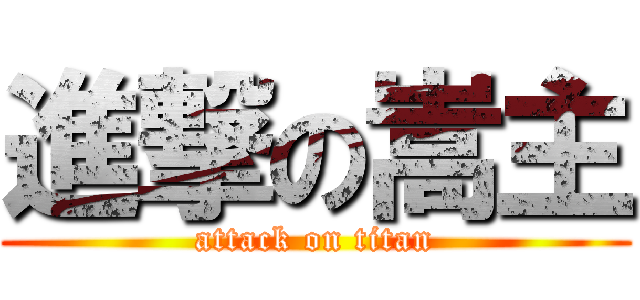 進撃の嵩主 (attack on titan)