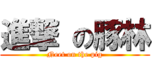 進撃 の豚林 (Neet on the pig)