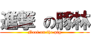 進撃 の豚林 (Neet on the pig)